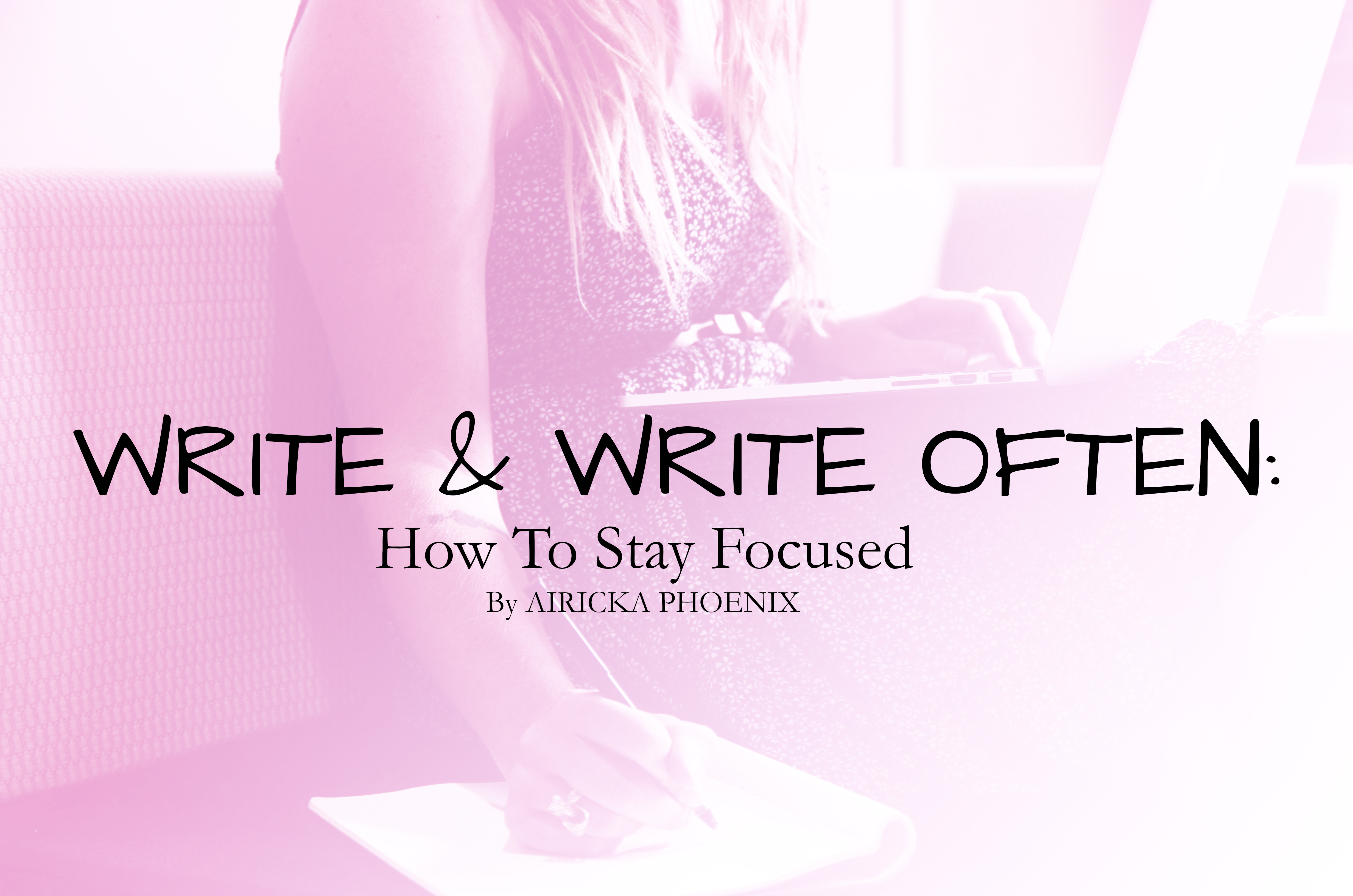 write-write-often-how-to-stay-focused-by-airicka-phoenix-airicka